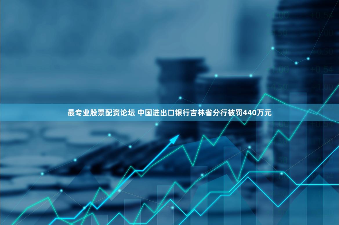 最专业股票配资论坛 中国进出口银行吉林省分行被罚440万元