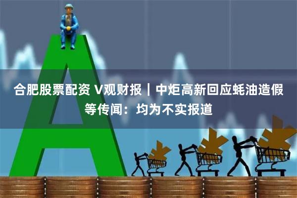 合肥股票配资 V观财报｜中炬高新回应蚝油造假等传闻：均为不实报道