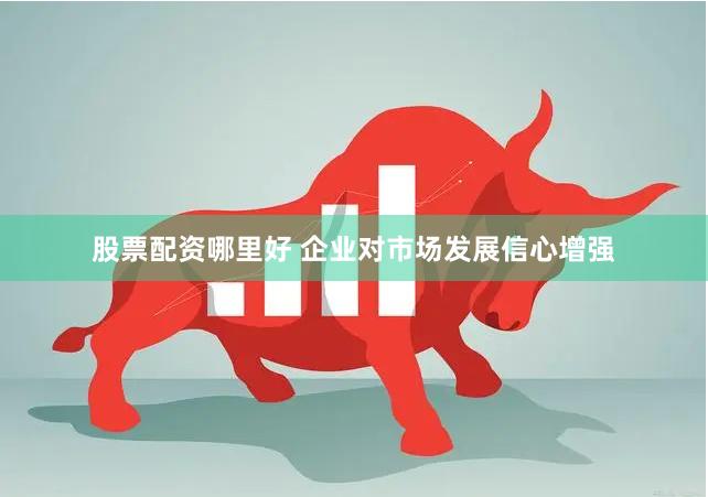 股票配资哪里好 企业对市场发展信心增强