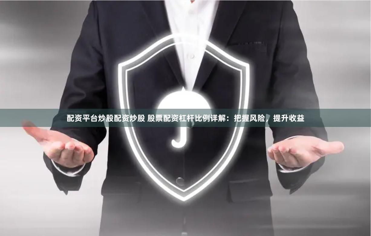 配资平台炒股配资炒股 股票配资杠杆比例详解：把握风险，提升收益