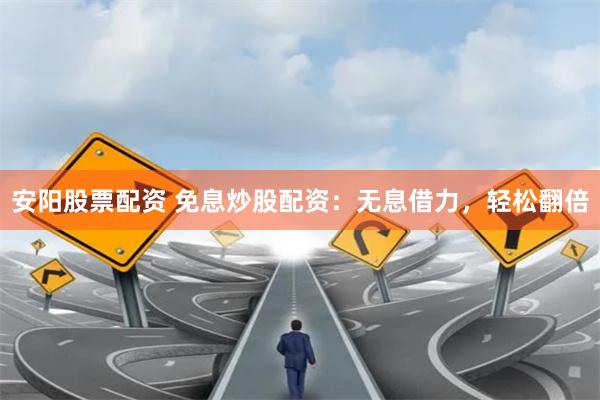 安阳股票配资 免息炒股配资：无息借力，轻松翻倍