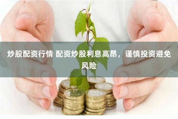炒股配资行情 配资炒股利息高昂，谨慎投资避免风险