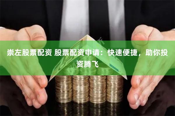 崇左股票配资 股票配资申请：快速便捷，助你投资腾飞