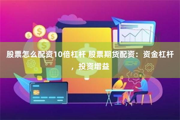 股票怎么配资10倍杠杆 股票期货配资：资金杠杆，投资增益