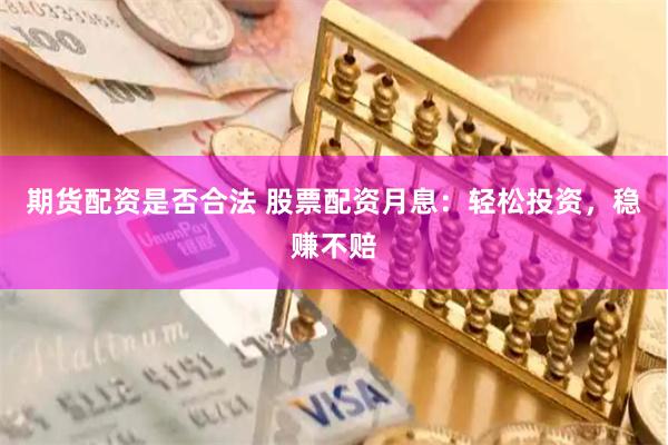 期货配资是否合法 股票配资月息：轻松投资，稳赚不赔