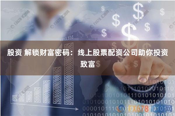 股资 解锁财富密码：线上股票配资公司助你投资致富
