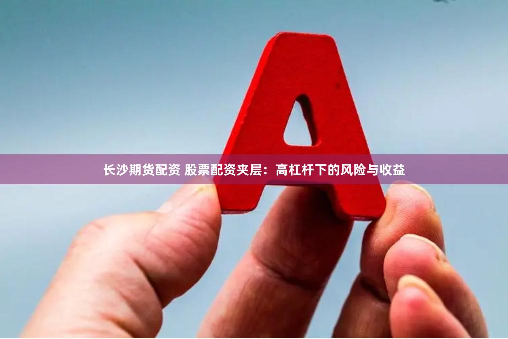 长沙期货配资 股票配资夹层：高杠杆下的风险与收益