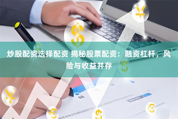 炒股配资选择配资 揭秘股票配资：融资杠杆，风险与收益并存