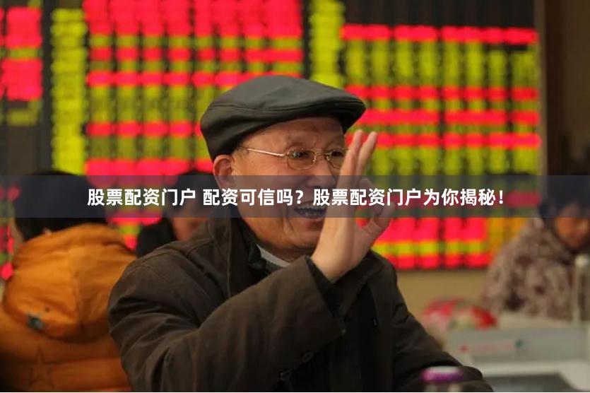股票配资门户 配资可信吗？股票配资门户为你揭秘！