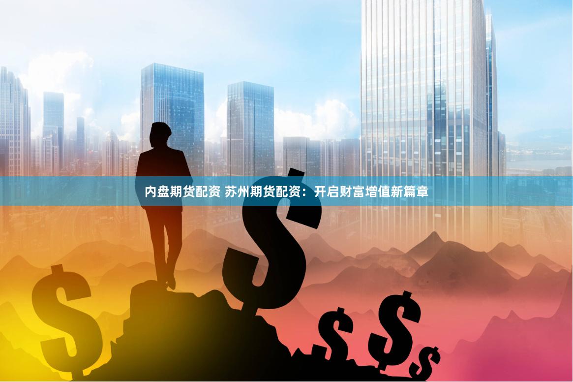 内盘期货配资 苏州期货配资：开启财富增值新篇章