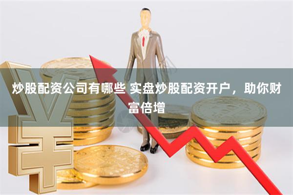 炒股配资公司有哪些 实盘炒股配资开户，助你财富倍增