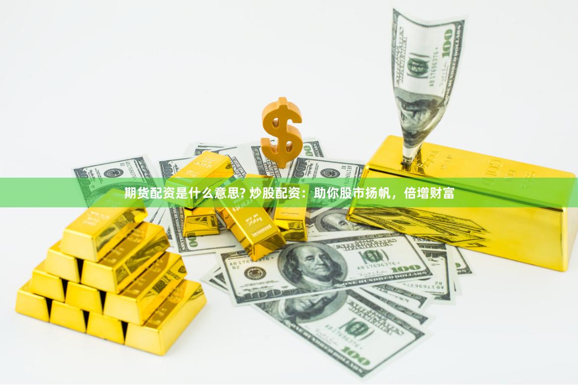 期货配资是什么意思? 炒股配资：助你股市扬帆，倍增财富