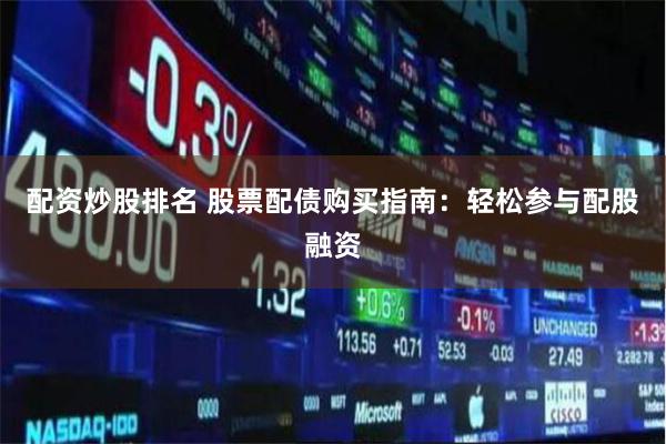 配资炒股排名 股票配债购买指南：轻松参与配股融资