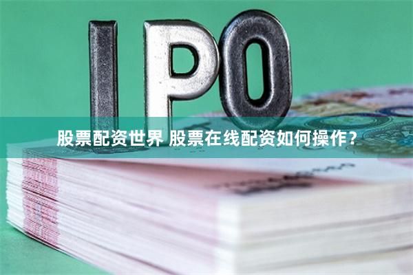 股票配资世界 股票在线配资如何操作？