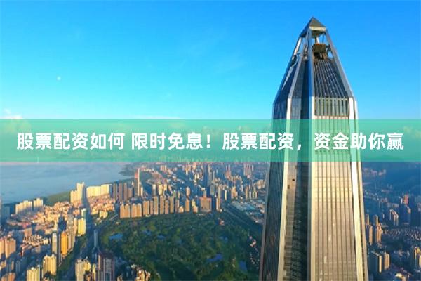 股票配资如何 限时免息！股票配资，资金助你赢