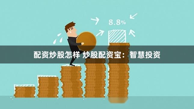 配资炒股怎样 炒股配资宝：智慧投资