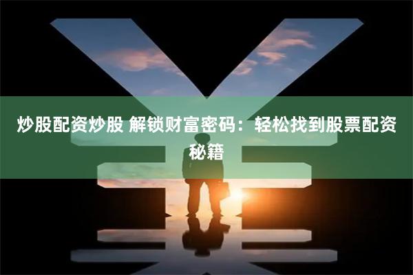 炒股配资炒股 解锁财富密码：轻松找到股票配资秘籍
