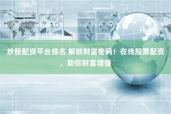 炒股配资平台排名 解锁财富密码！在线股票配资，助你财富增值