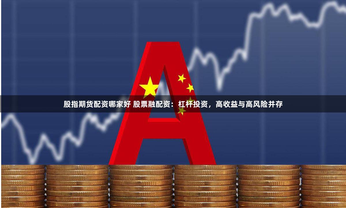 股指期货配资哪家好 股票融配资：杠杆投资，高收益与高风险并存