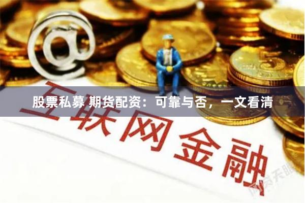 股票私募 期货配资：可靠与否，一文看清