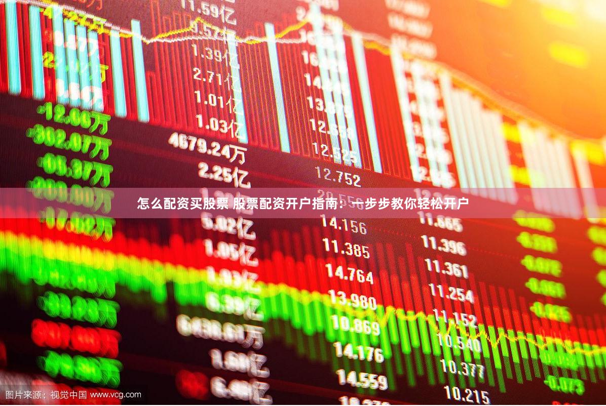 怎么配资买股票 股票配资开户指南：一步步教你轻松开户