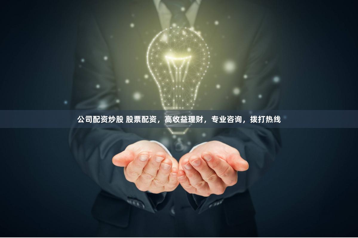 公司配资炒股 股票配资，高收益理财，专业咨询，拨打热线
