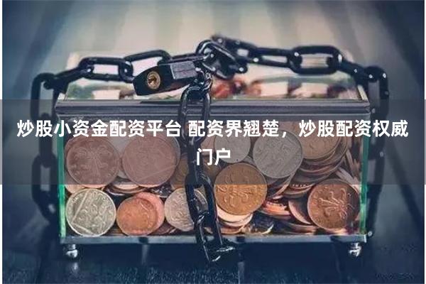 炒股小资金配资平台 配资界翘楚，炒股配资权威门户