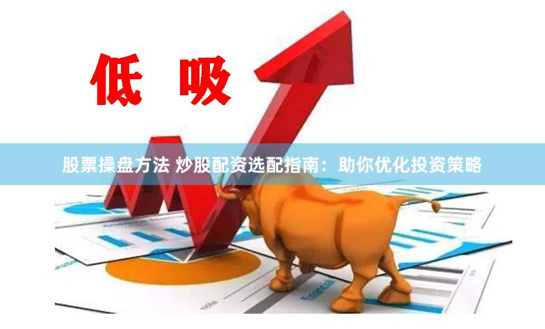 股票操盘方法 炒股配资选配指南：助你优化投资策略