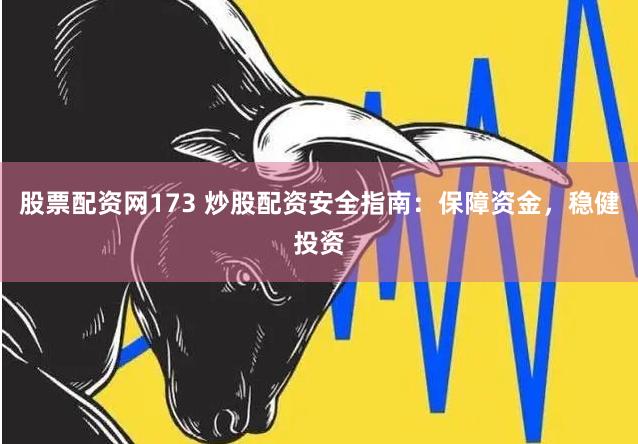 股票配资网173 炒股配资安全指南：保障资金，稳健投资