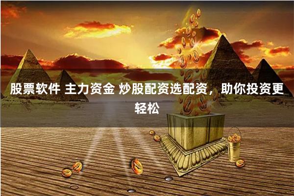 股票软件 主力资金 炒股配资选配资，助你投资更轻松