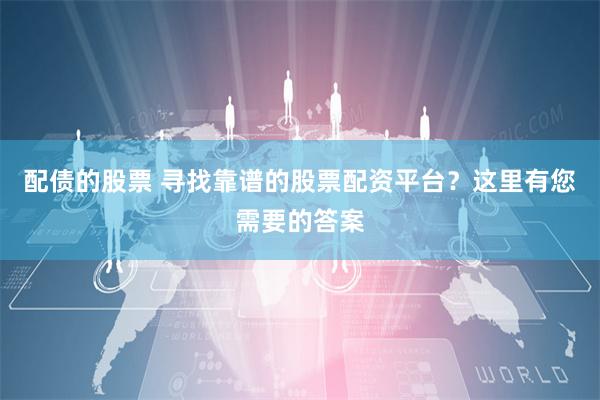 配债的股票 寻找靠谱的股票配资平台？这里有您需要的答案