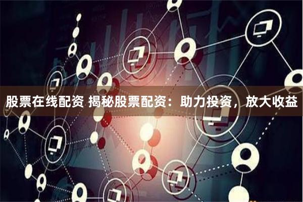 股票在线配资 揭秘股票配资：助力投资，放大收益