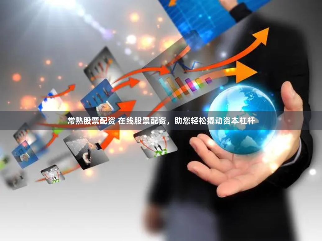 常熟股票配资 在线股票配资，助您轻松撬动资本杠杆