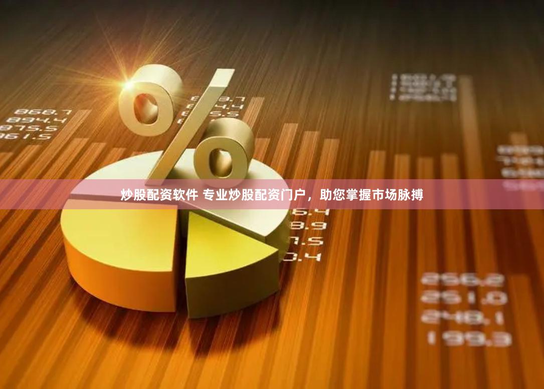 炒股配资软件 专业炒股配资门户，助您掌握市场脉搏
