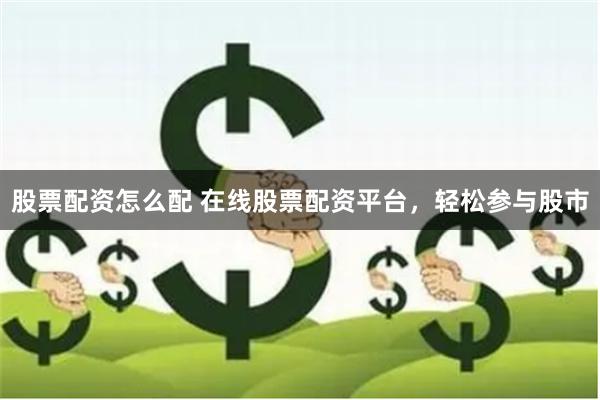 股票配资怎么配 在线股票配资平台，轻松参与股市