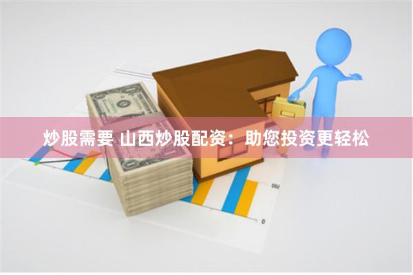 炒股需要 山西炒股配资：助您投资更轻松