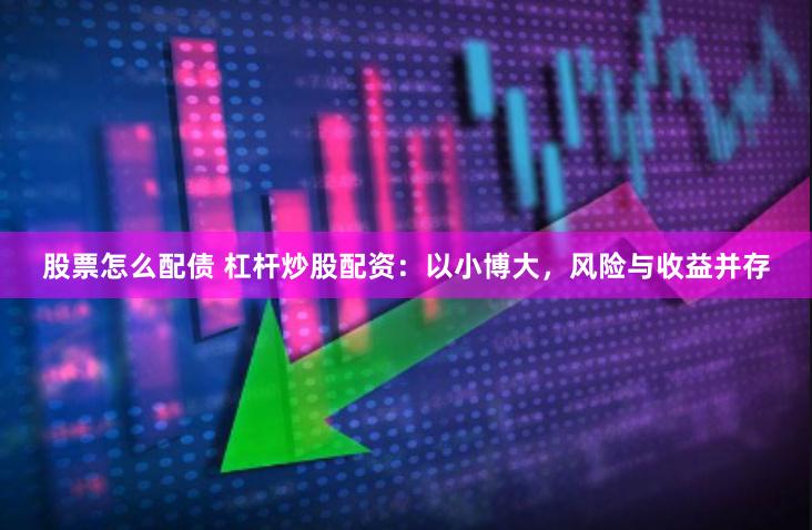 股票怎么配债 杠杆炒股配资：以小博大，风险与收益并存