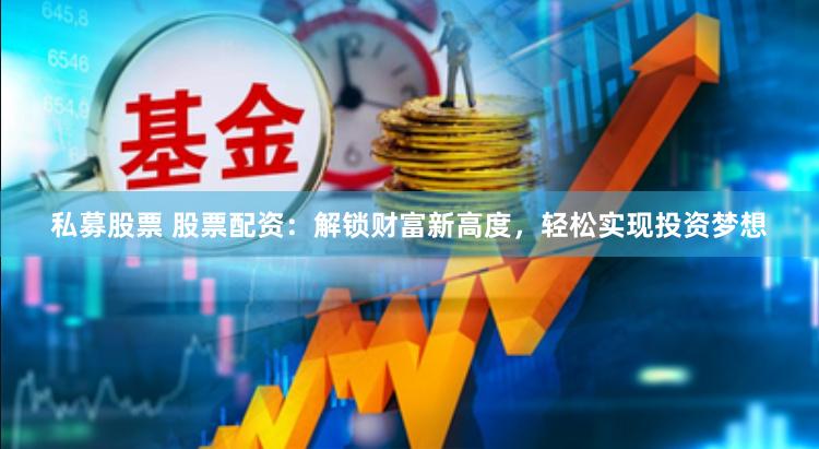 私募股票 股票配资：解锁财富新高度，轻松实现投资梦想