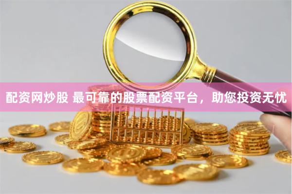 配资网炒股 最可靠的股票配资平台，助您投资无忧