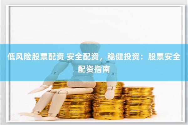 低风险股票配资 安全配资，稳健投资：股票安全配资指南
